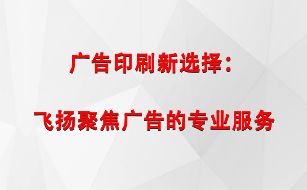 永登广告印刷新选择：飞扬聚焦广告的专业服务