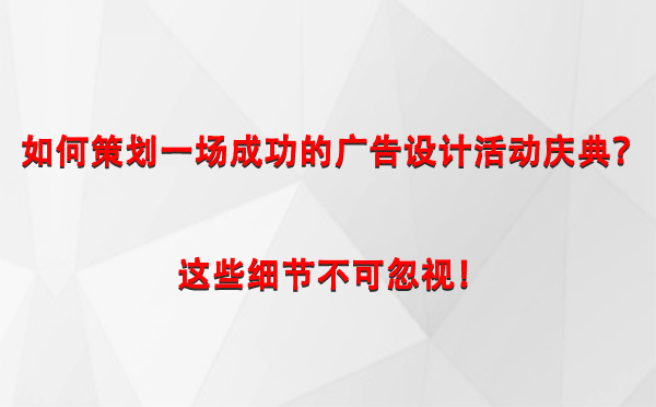 如何策划一场成功的永登广告设计永登活动庆典？这些细节不可忽视！