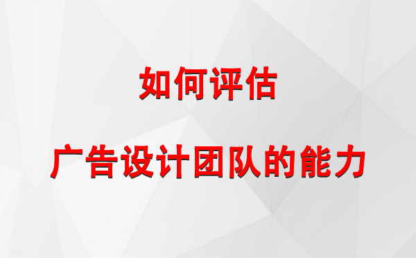 如何评估永登广告设计团队的能力